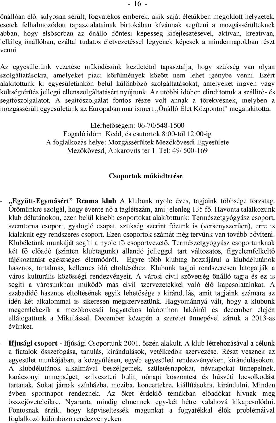 Az egyesületünk vezetése működésünk kezdetétől tapasztalja, hogy szükség van olyan szolgáltatásokra, amelyeket piaci körülmények között nem lehet igénybe venni.