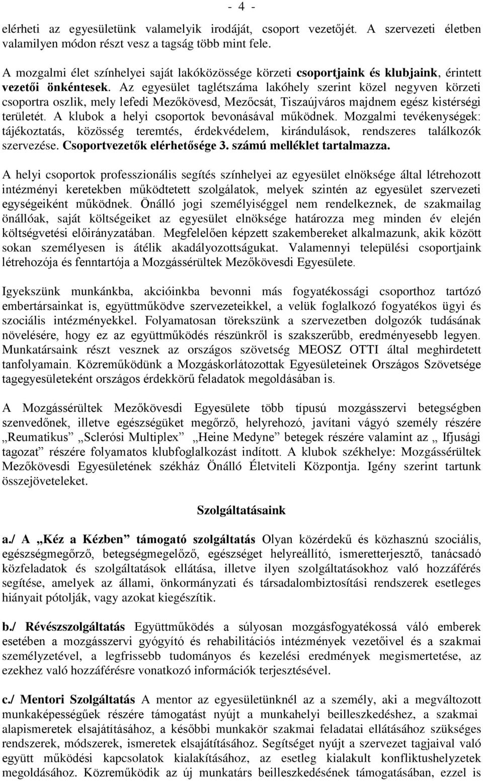 Az egyesület taglétszáma lakóhely szerint közel negyven körzeti csoportra oszlik, mely lefedi Mezőkövesd, Mezőcsát, Tiszaújváros majdnem egész kistérségi területét.