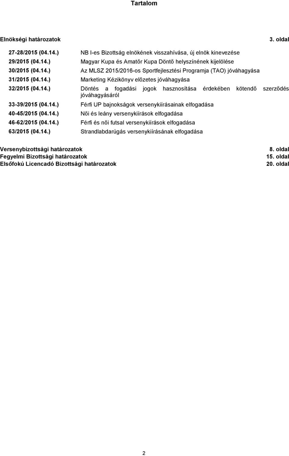 14.) Férfi UP bajnokságok versenykiírásainak elfogadása 40-45/2015 (04.14.) Női és leány versenykiírások elfogadása 46-62/2015 (04.14.) Férfi és női futsal versenykiírások elfogadása 63/2015 (04.14.) Strandlabdarúgás versenykiírásának elfogadása Versenybizottsági határozatok Fegyelmi Bizottsági határozatok Elsőfokú Licencadó Bizottsági határozatok 8.