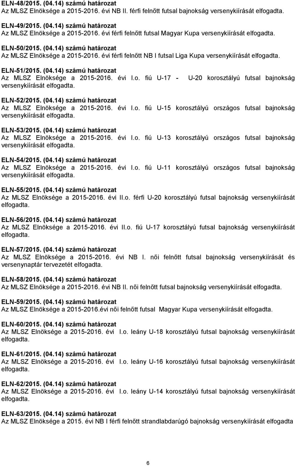 o. fiú U-17 - versenykiírását elfogadta. U-20 korosztályú futsal bajnokság ELN-52/2015. (04.14) számú határozat Az MLSZ Elnöksége a 2015-2016. évi I.o. fiú U-15 korosztályú országos futsal bajnokság versenykiírását elfogadta.