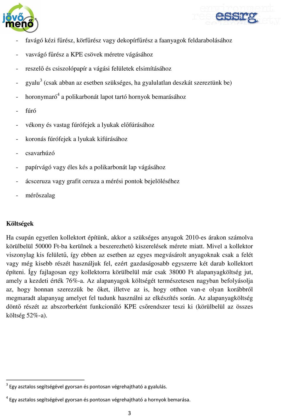 koronás fúrófejek a lyukak kifúrásához - csavarhúzó - papírvágó vagy éles kés a polikarbonát lap vágásához - ácsceruza vagy grafit ceruza a mérési pontok bejelöléséhez - mérıszalag Költségek Ha