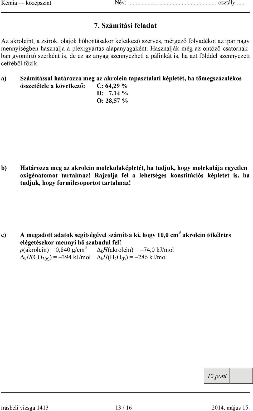 a) Számítással határozza meg az akrolein tapasztalati képletét, ha tömegszázalékos összetétele a következő: C: 64,29 % H: 7,14 % O: 28,57 % b) Határozza meg az akrolein molekulaképletét, ha tudjuk,