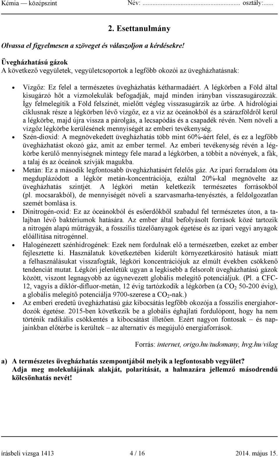 A légkörben a Föld által kisugárzó hőt a vízmolekulák befogadják, majd minden irányban visszasugározzák. Így felmelegítik a Föld felszínét, mielőtt végleg visszasugárzik az űrbe.