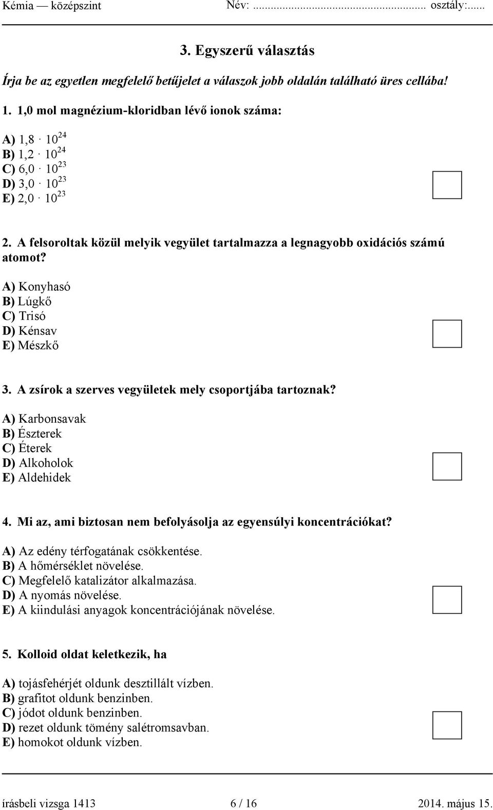 A) Konyhasó B) Lúgkő C) Trisó D) Kénsav E) Mészkő 3. A zsírok a szerves vegyületek mely csoportjába tartoznak? A) Karbonsavak B) Észterek C) Éterek D) Alkoholok E) Aldehidek 4.