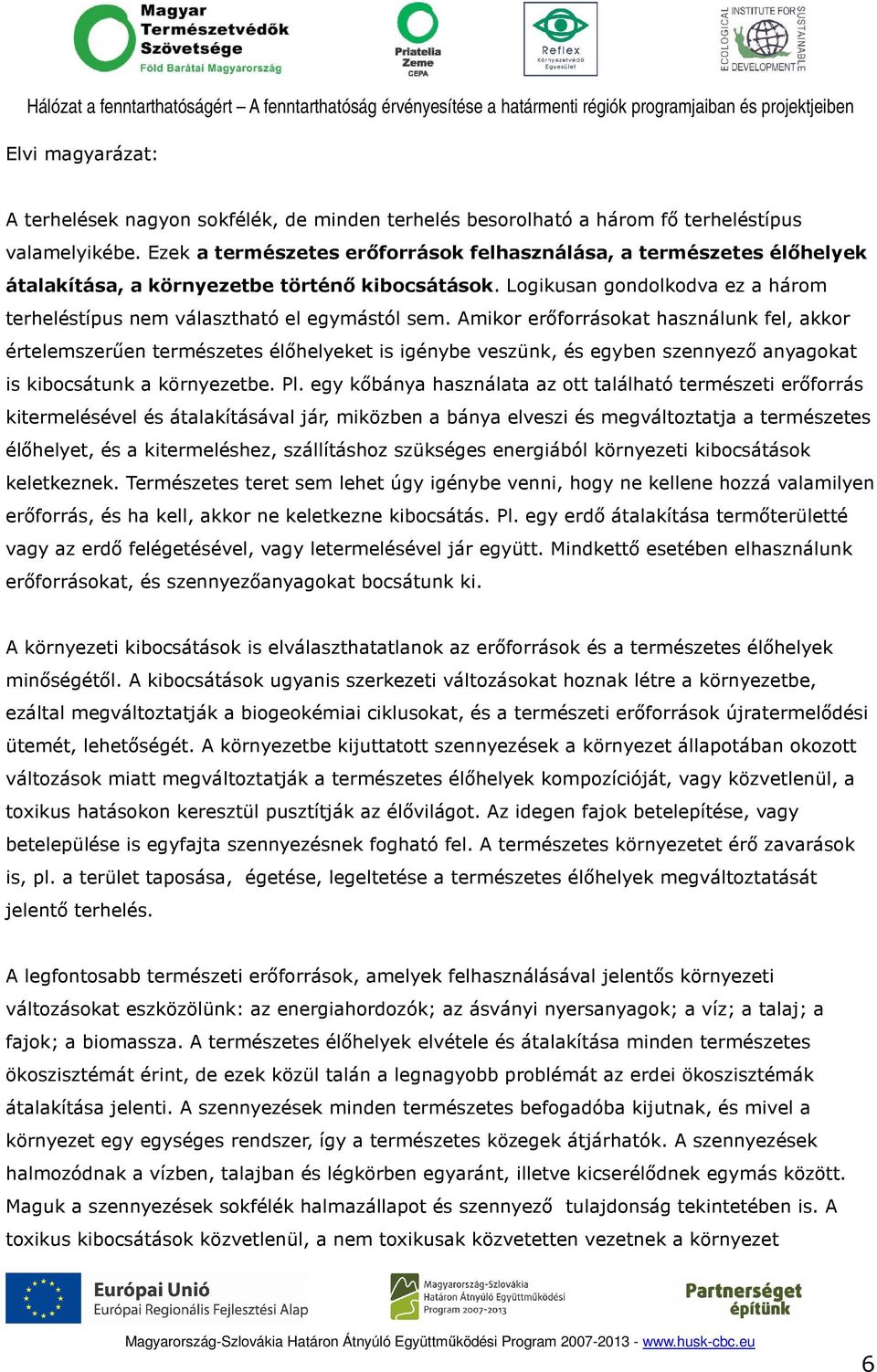 Amikor erıforrásokat használunk fel, akkor értelemszerően természetes élıhelyeket is igénybe veszünk, és egyben szennyezı anyagokat is kibocsátunk a környezetbe. Pl.