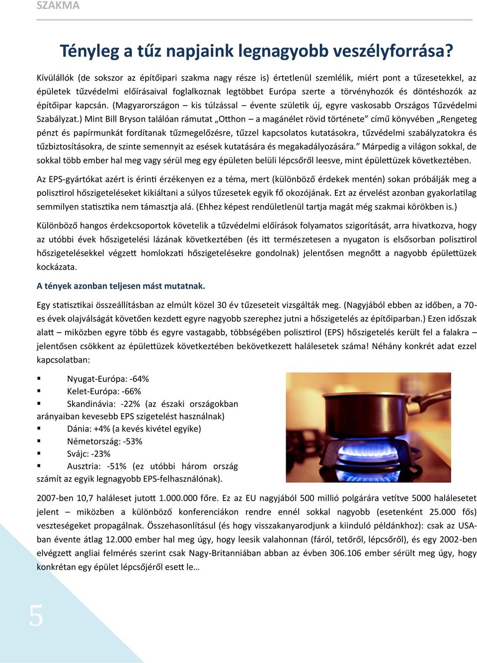 döntéshozók az építőipar kapcsán. (Magyarországon kis túlzással évente születik új, egyre vaskosabb Országos Tűzvédelmi Szabályzat.