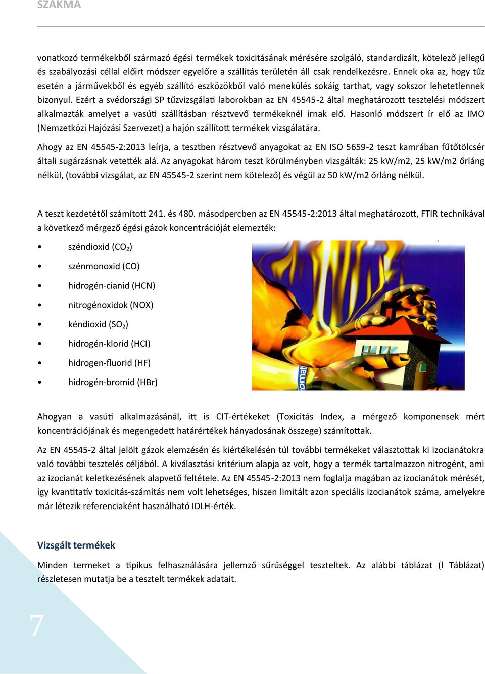 Ezért a svédországi SP tűzvizsgálati laborokban az EN 45545-2 által meghatározott tesztelési módszert alkalmazták amelyet a vasúti szállításban résztvevő termékeknél írnak elő.