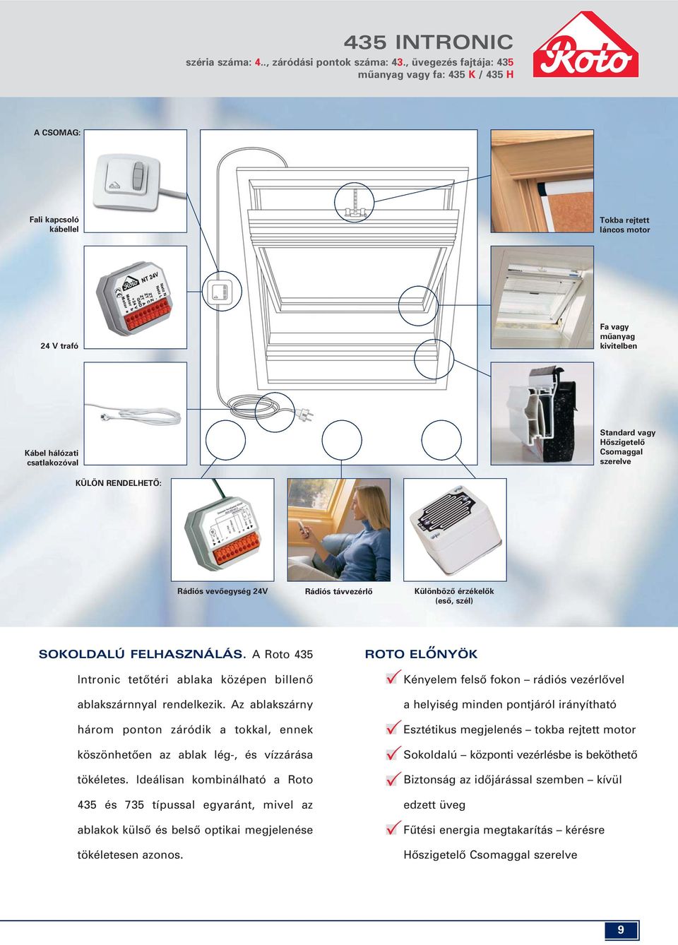 Hôszigetelô Csomaggal szerelve KÜLÖN RENDELHETÔ: Rádiós vevôegység 24V Rádiós távvezérlô Különbözô érzékelôk (esô, szél) SOKOLDALÚ FELHASZNÁLÁS.