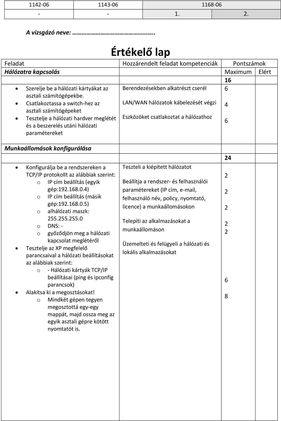 kábelezését végzi Eszközöket csatlakoztat a hálózathoz 4 Munkaállomások konfigurálása Konfigurálja be a rendszereken a TCP/IP protokollt az alábbiak szerint: o IP cím beállítás (egyik gép:9.8.0.