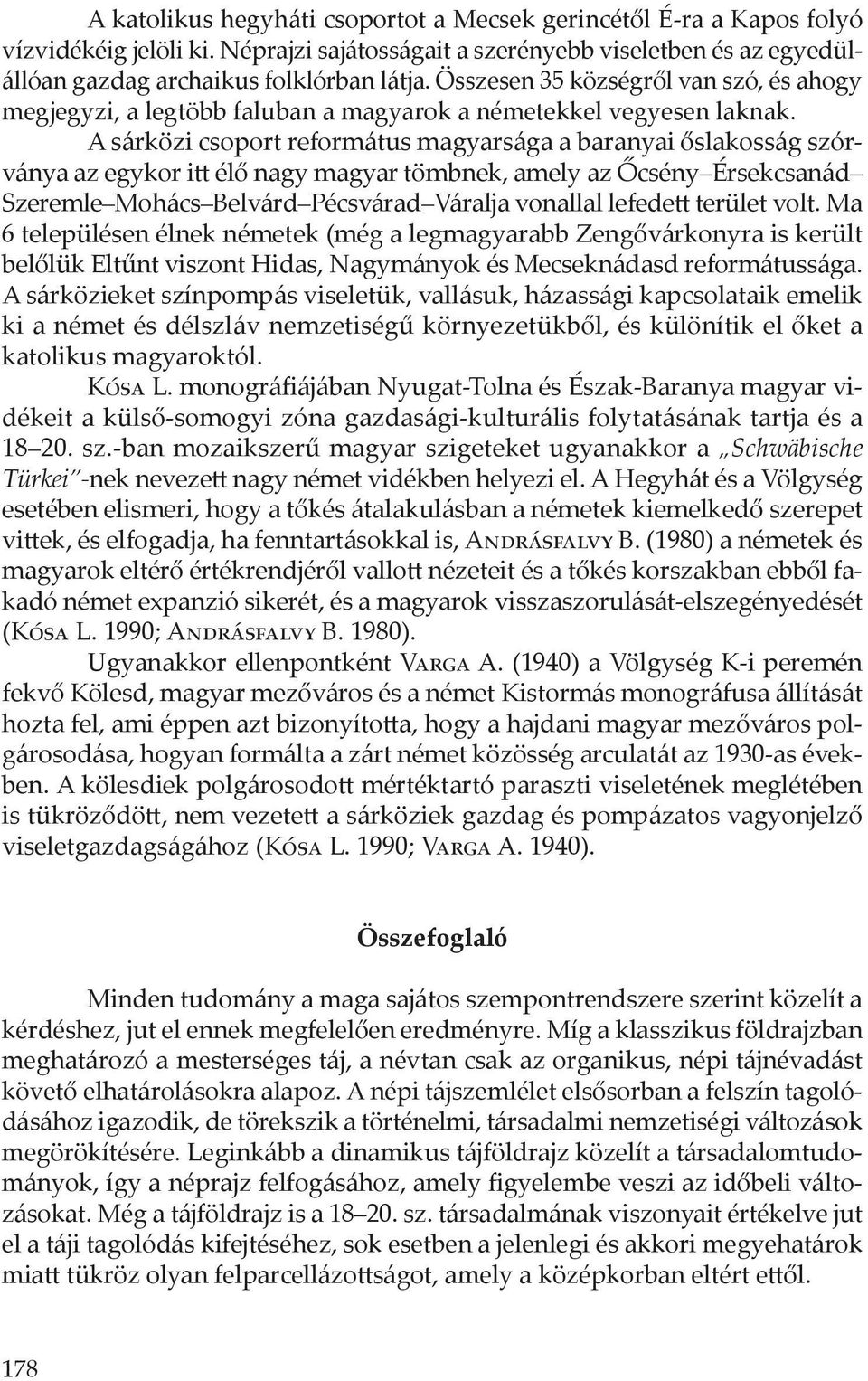 A sárközi csoport református magyarsága a baranyai őslakosság szórványa az egykor itt élő nagy magyar tömbnek, amely az Őcsény Érsekcsanád Szeremle Mohács Belvárd Pécsvárad Váralja vonallal lefedett