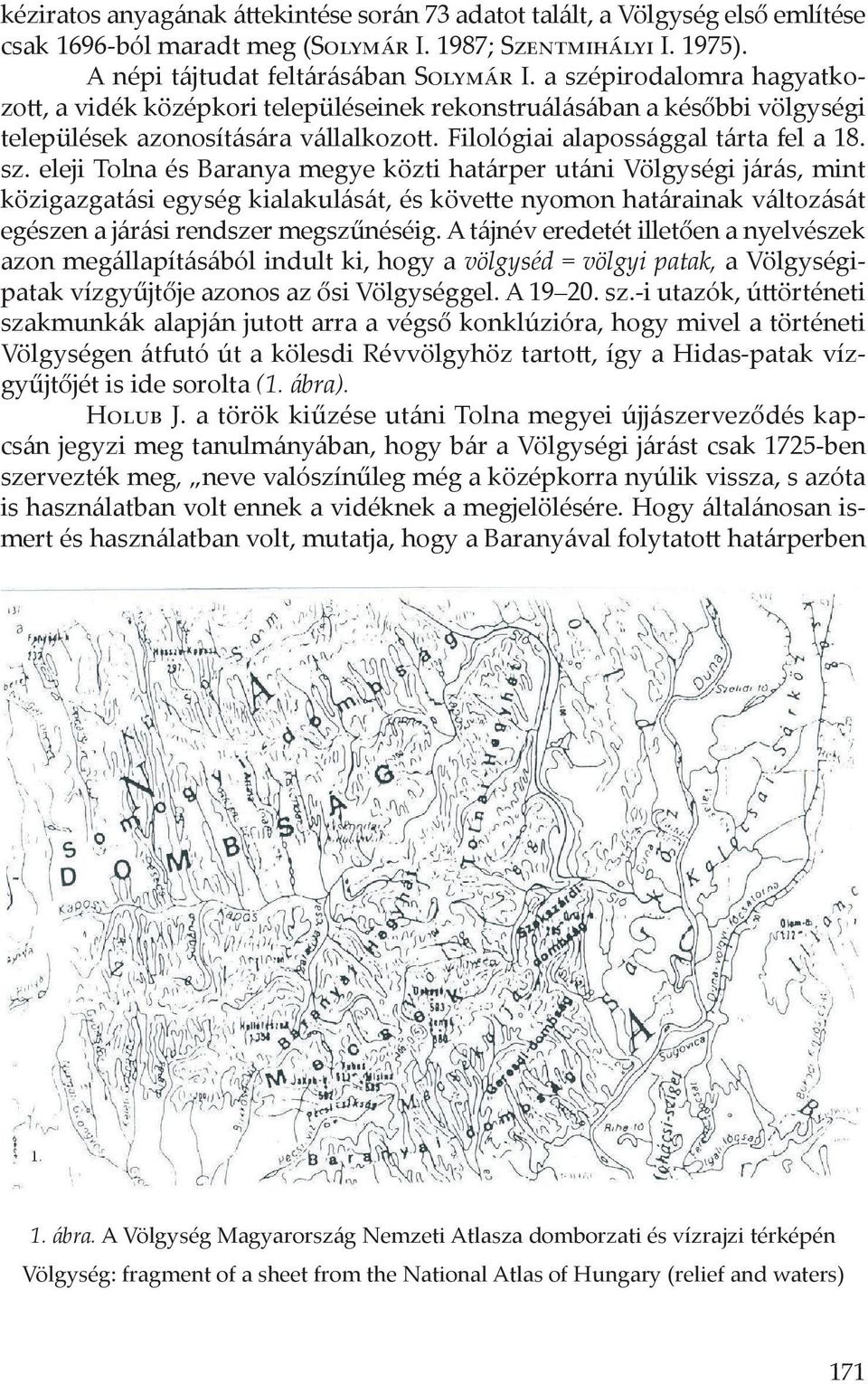 A tájnév eredetét illetően a nyelvészek azon megállapításából indult ki, hogy a völgyséd = völgyi patak, a Völgységipatak vízgyűjtője azonos az ősi Völgységgel. A 19 20. sz.