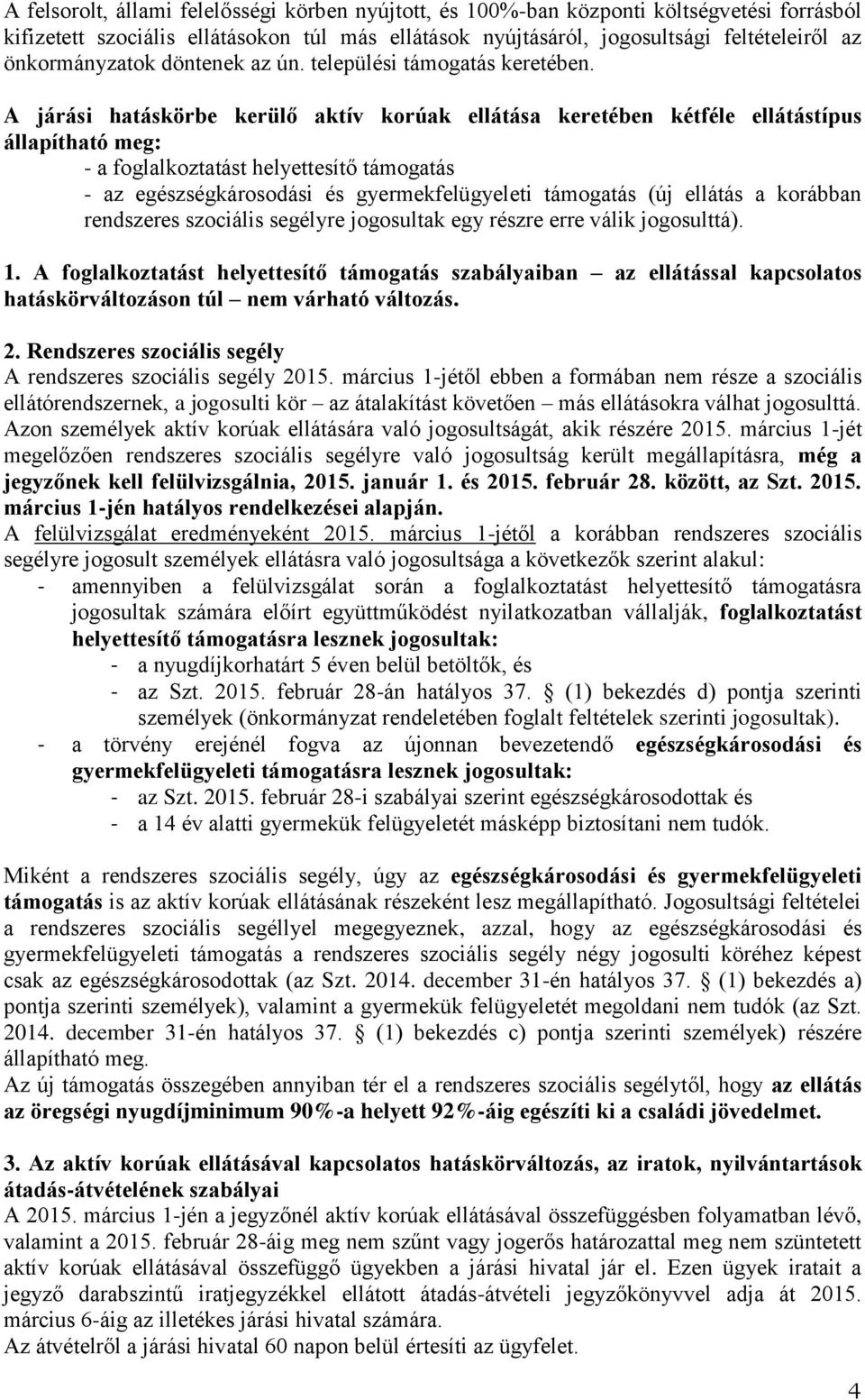 A járási hatáskörbe kerülő aktív korúak ellátása keretében kétféle ellátástípus állapítható meg: - a foglalkoztatást helyettesítő támogatás - az egészségkárosodási és gyermekfelügyeleti támogatás (új