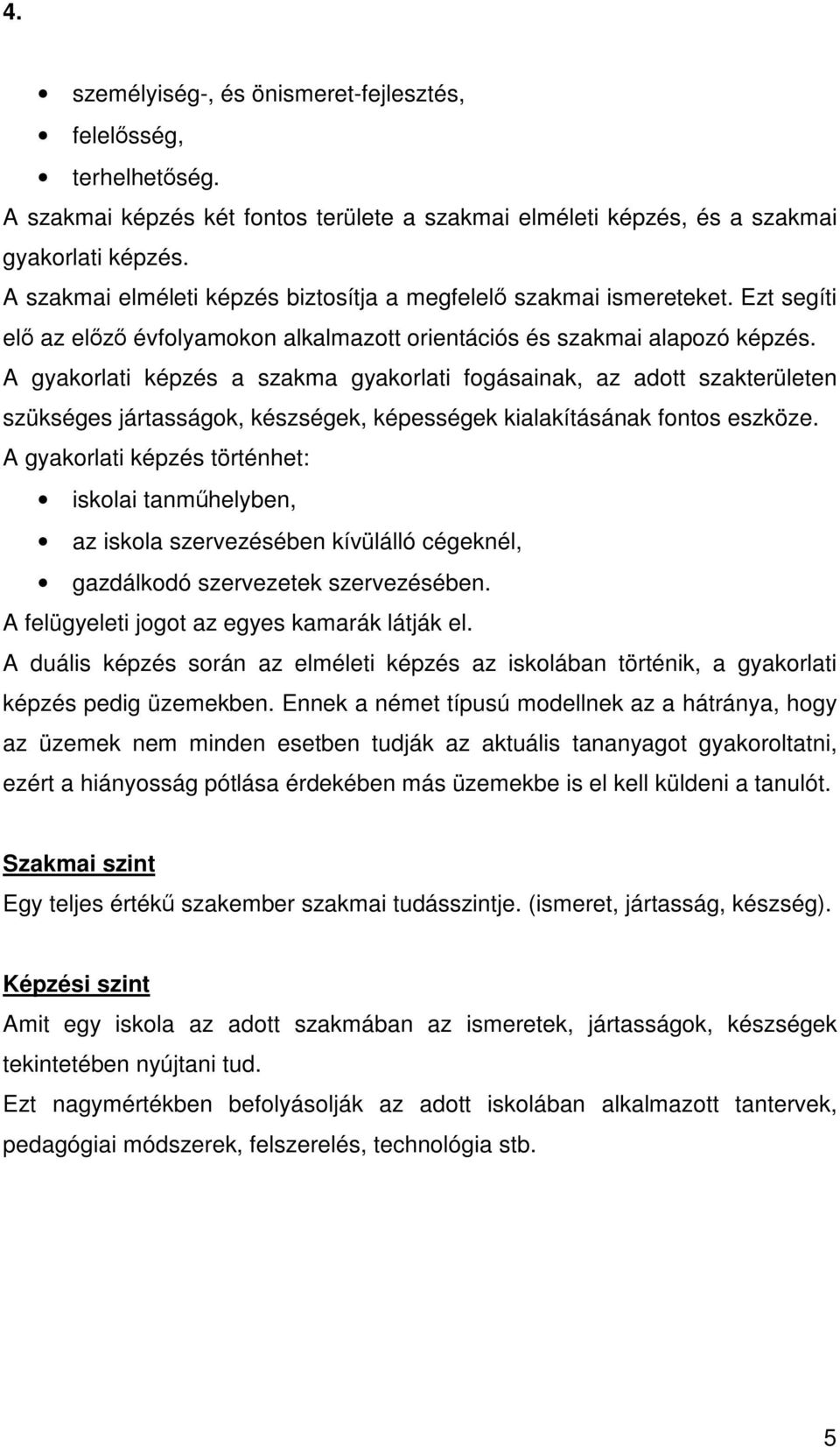 A gyakorlati képzés a szakma gyakorlati fogásainak, az adott szakterületen szükséges jártasságok, készségek, képességek kialakításának fontos eszköze.