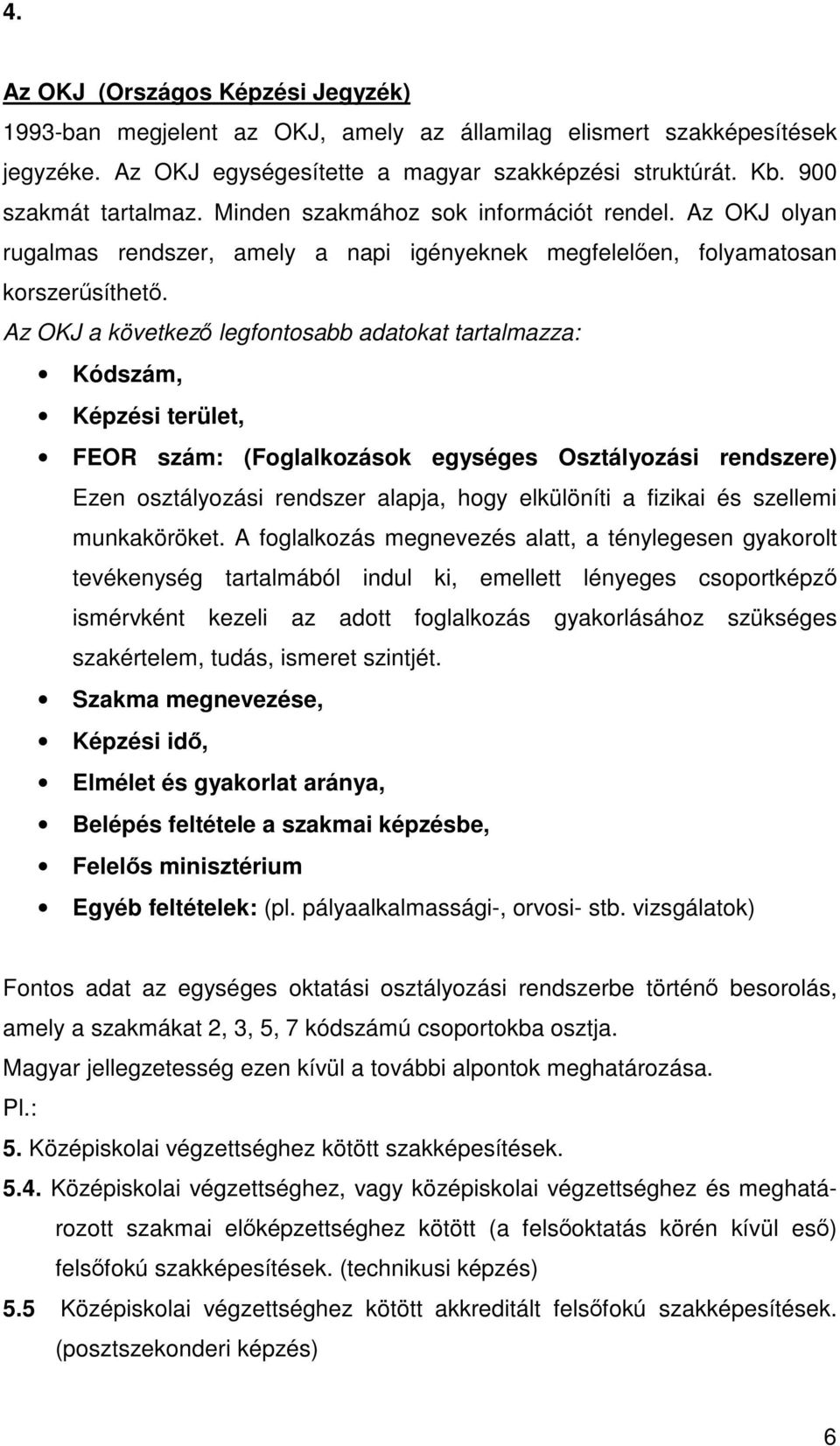 Az OKJ a következ legfontosabb adatokat tartalmazza: Kódszám, Képzési terület, FEOR szám: (Foglalkozások egységes Osztályozási rendszere) Ezen osztályozási rendszer alapja, hogy elkülöníti a fizikai