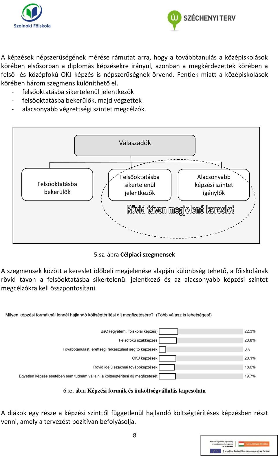 - felsőoktatásba sikertelenül jelentkezők - felsőoktatásba bekerülők, majd végzettek - alacsonyabb végzettségi szintet megcélzók.