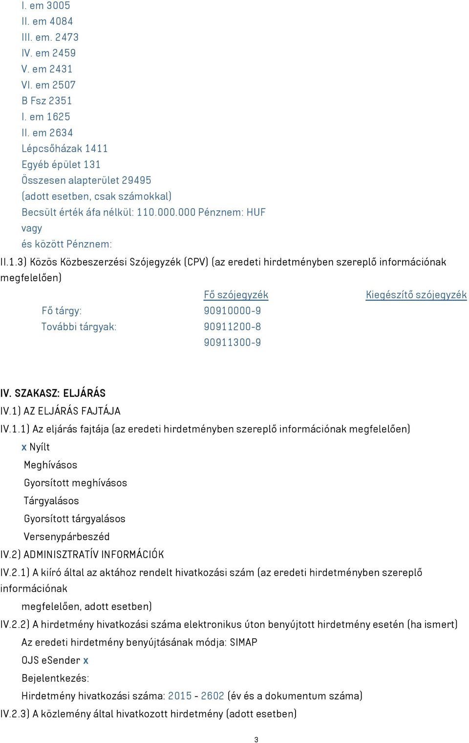 11 Egyéb épület 131 Összesen alapterület 29495 (adott esetben, csak számokkal) Becsült érték áfa nélkül: 110.000.000 Pénznem: HUF vagy és között Pénznem: II.1.3) Közös Közbeszerzési Szójegyzék (CPV)
