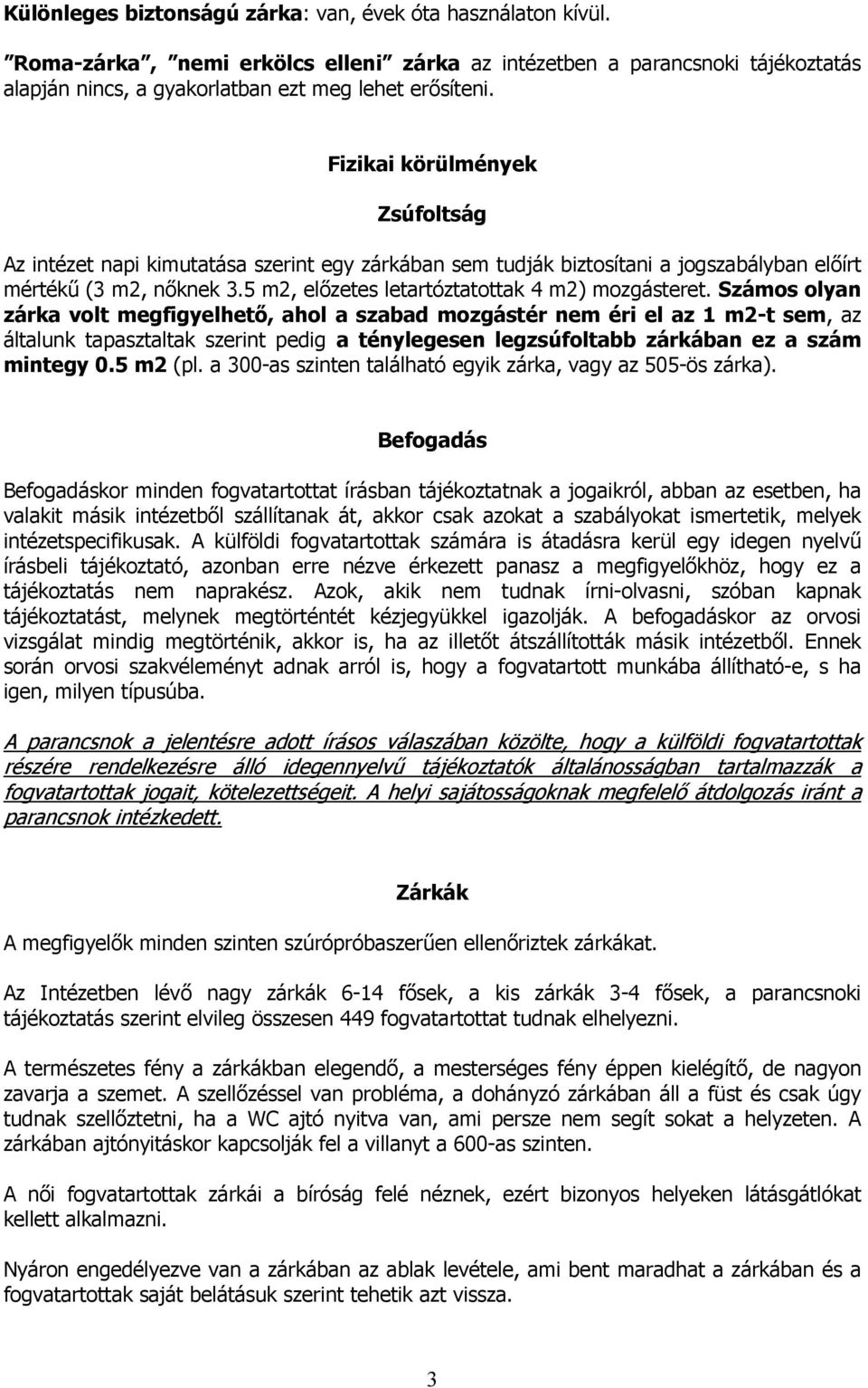 Számos olyan zárka volt megfigyelhető, ahol a szabad mozgástér nem éri el az 1 m2-t sem, az általunk tapasztaltak szerint pedig a ténylegesen legzsúfoltabb zárkában ez a szám mintegy 0.5 m2 (pl.