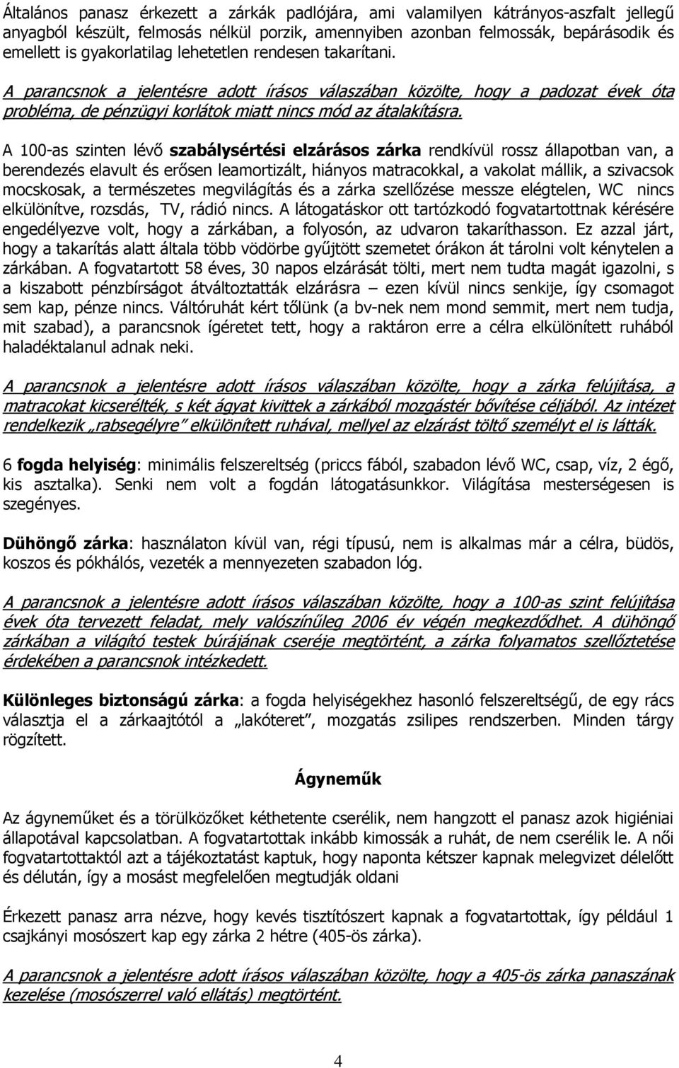 A 100-as szinten lévő szabálysértési elzárásos zárka rendkívül rossz állapotban van, a berendezés elavult és erősen leamortizált, hiányos matracokkal, a vakolat mállik, a szivacsok mocskosak, a