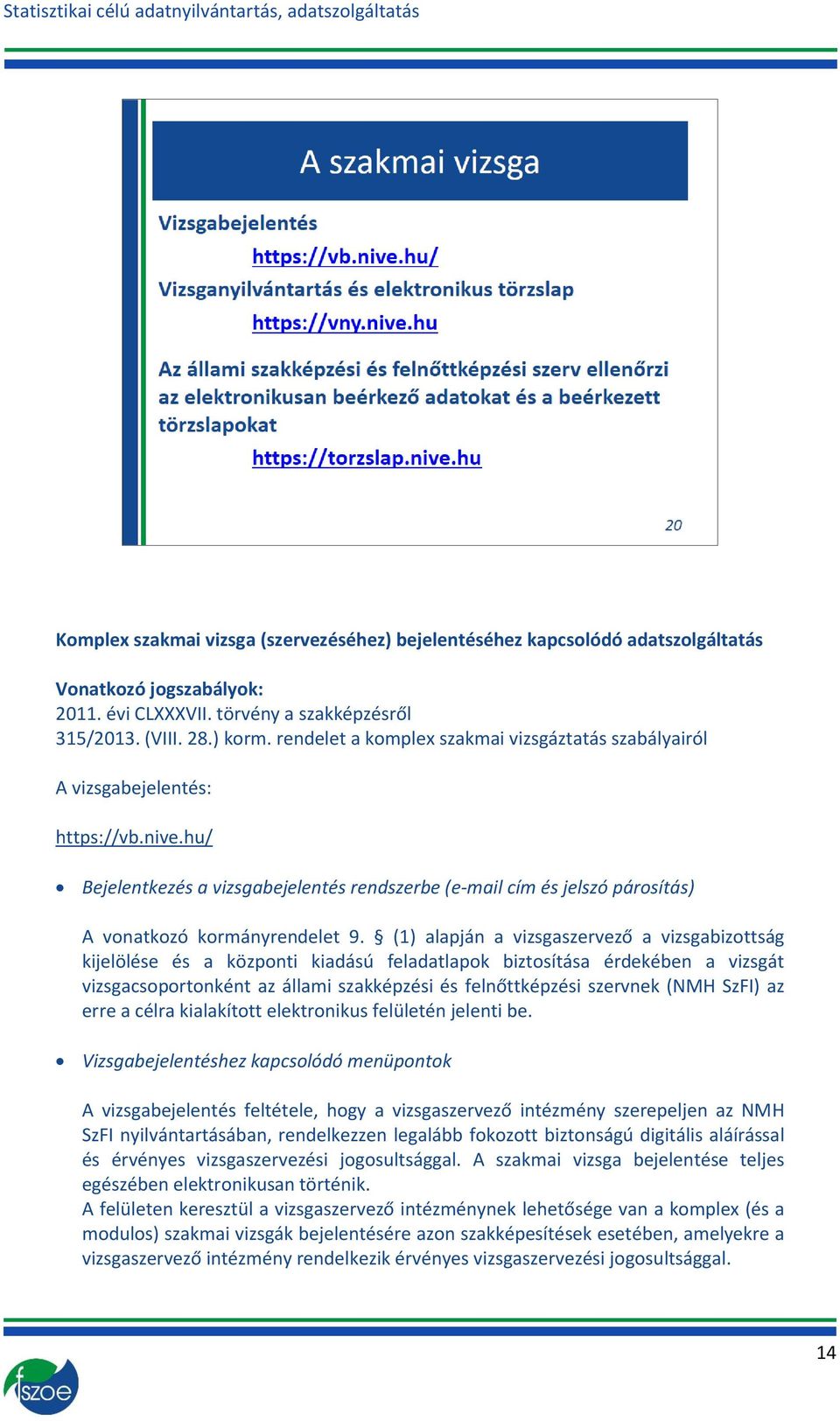 (1) alapján a vizsgaszervező a vizsgabizottság kijelölése és a központi kiadású feladatlapok biztosítása érdekében a vizsgát vizsgacsoportonként az állami szakképzési és felnőttképzési szervnek (NMH