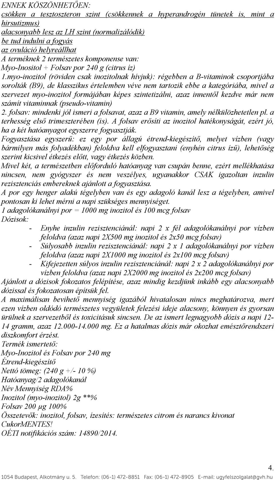 myo-inozitol (röviden csak inozitolnak hívjuk): régebben a B-vitaminok csoportjába sorolták (B9), de klasszikus értelemben véve nem tartozik ebbe a kategóriába, mivel a szervezet myo-inozitol