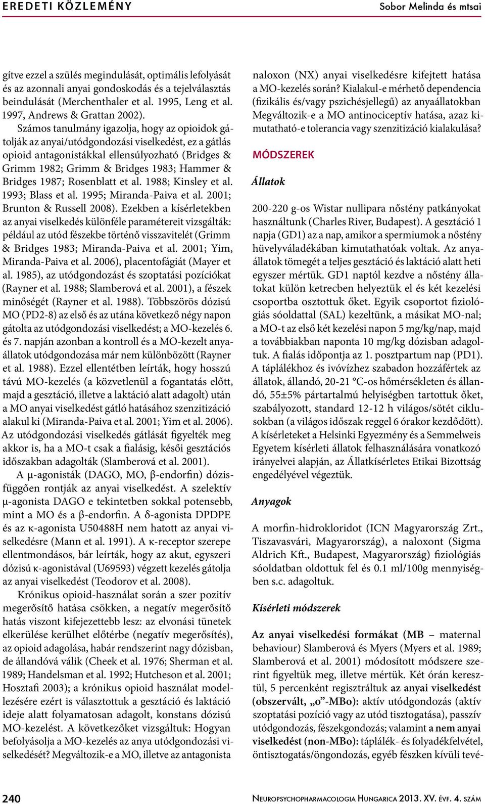Számos tanulmány igazolja, hogy az opioidok gátolják az anyai/utódgondozási viselkedést, ez a gátlás opioid antagonistákkal ellensúlyozható (Bridges & Grimm 1982; Grimm & Bridges 1983; Hammer &