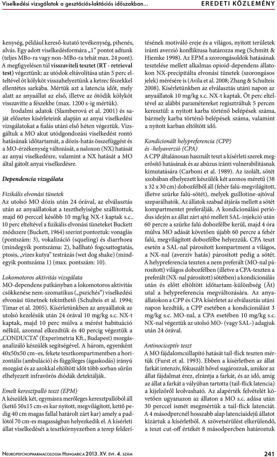 A megfigyelésen túl visszaviteli tesztet (RT - retrieval test) végeztünk: az utódok eltávolítása után 5 perc elteltével öt kölyköt visszahelyeztünk a ketrec fészekkel ellentétes sarkába.