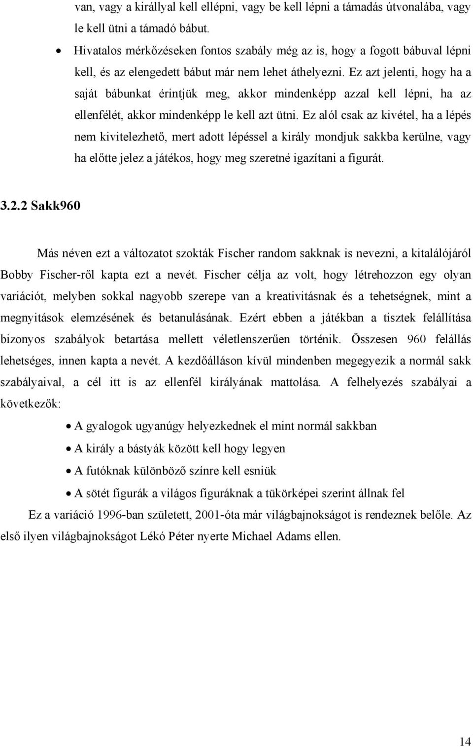 Ez azt jelenti, hogy ha a saját bábunkat érintjük meg, akkor mindenképp azzal kell lépni, ha az ellenfélét, akkor mindenképp le kell azt ütni.