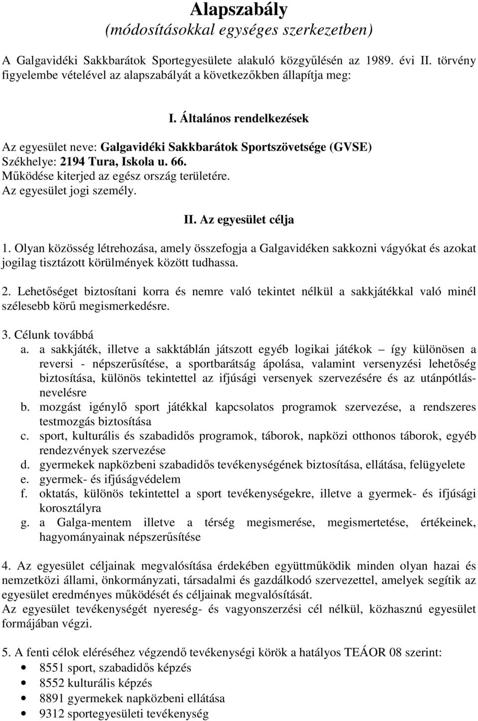 Általános rendelkezések Az egyesület neve: Galgavidéki Sakkbarátok Sportszövetsége (GVSE) Székhelye: 2194 Tura, Iskola u. 66. Működése kiterjed az egész ország területére. Az egyesület jogi személy.