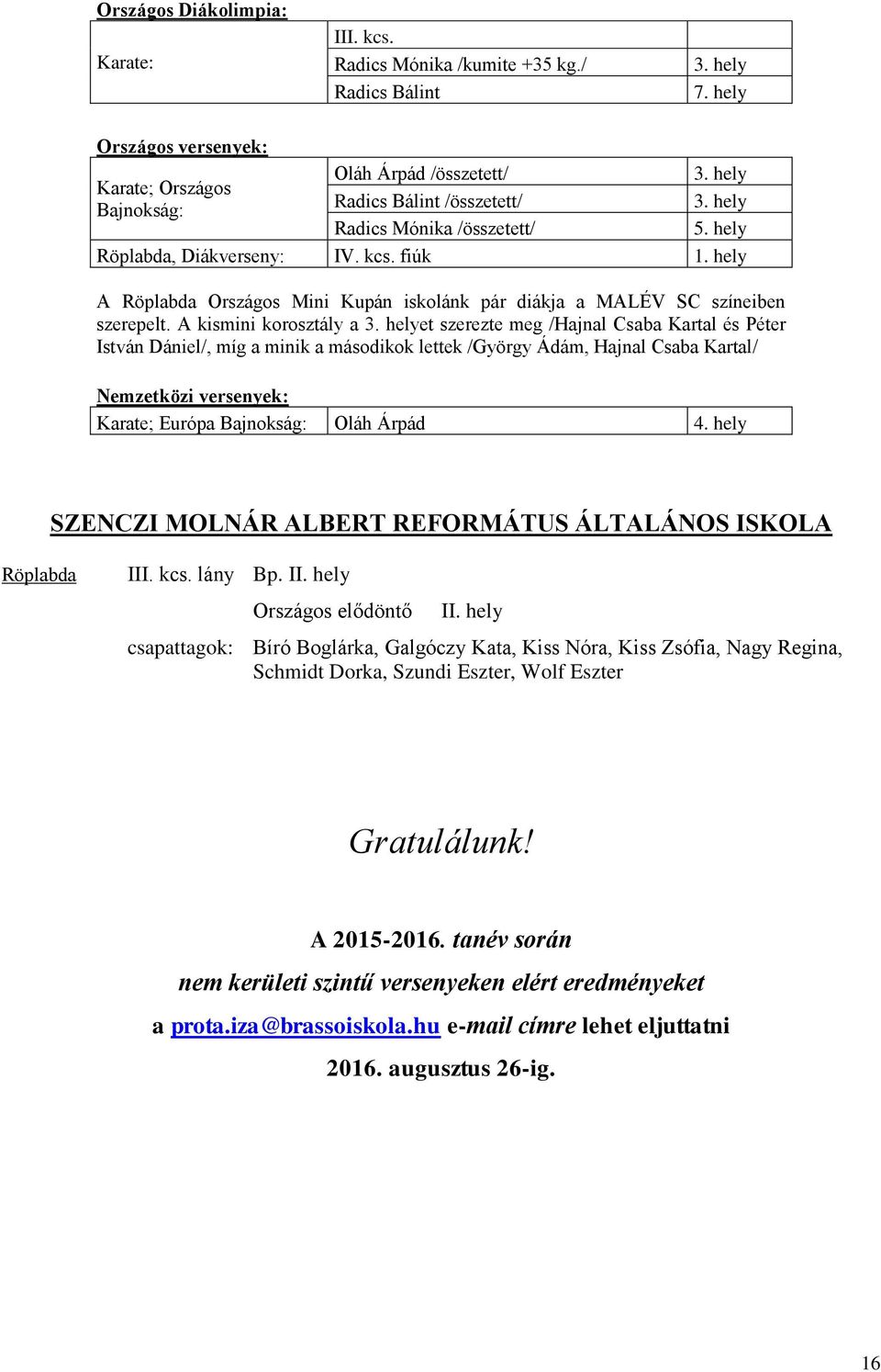 hely A Röplabda Országos Mini Kupán iskolánk pár diákja a MALÉV SC színeiben szerepelt. A kismini korosztály a 3.