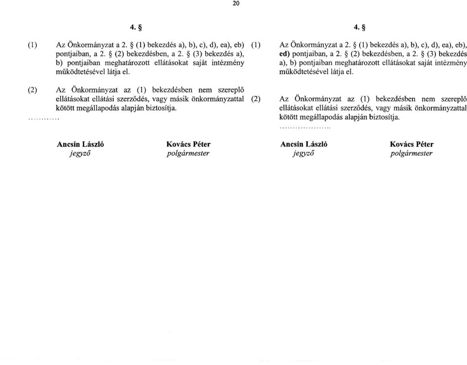 (2) Az Önkormányzat az (1) bekezdésben nem szereplő ellátásokat ellátási szerződés, vagy másik önkormányzattal (2) kötött megállapodás alapján biztosítja. 4- Az Önkormányzat a 2.