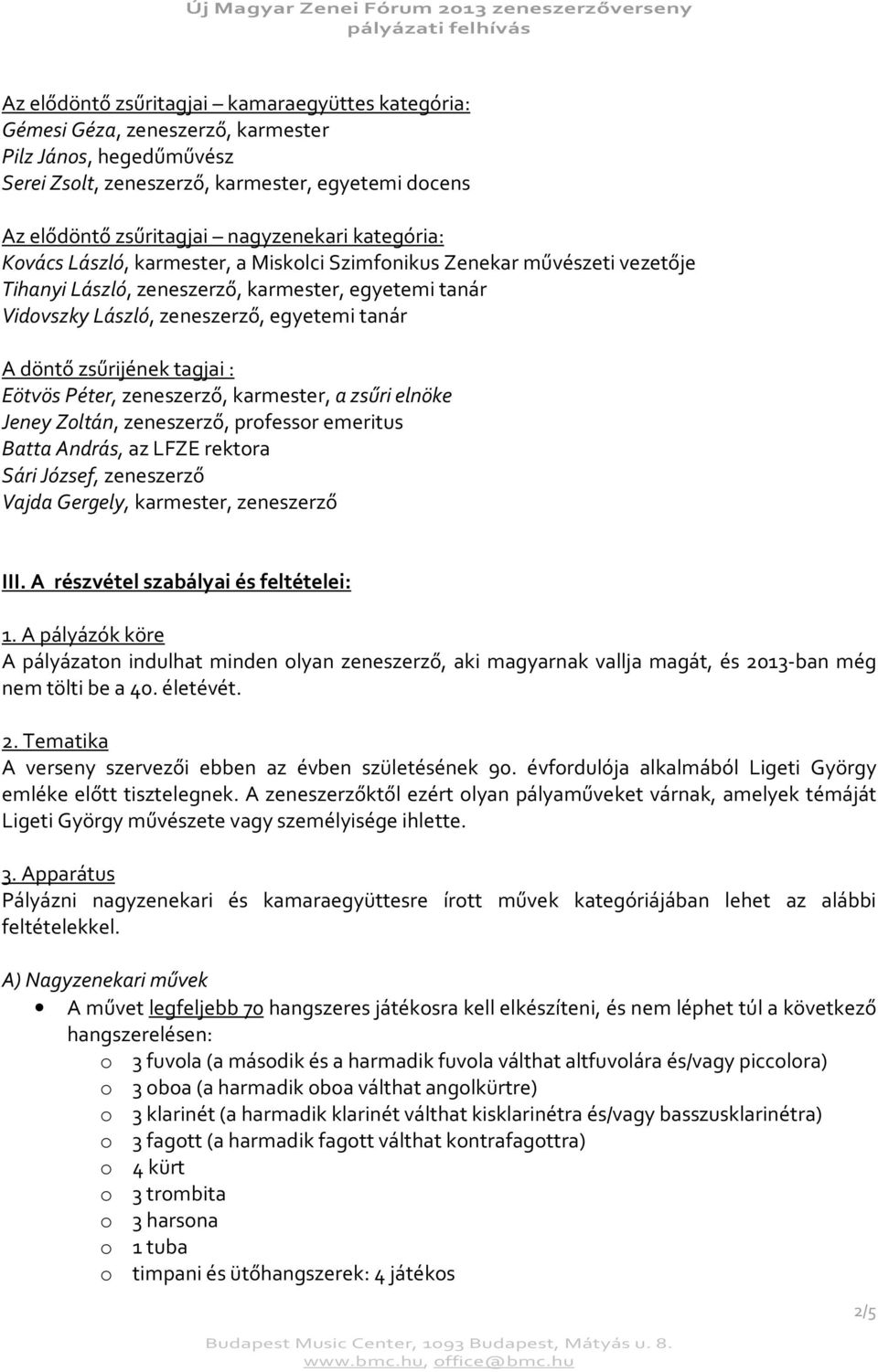 zsűrijének tagjai : Eötvös Péter, zeneszerző, karmester, a zsűri elnöke Jeney Zoltán, zeneszerző, professor emeritus Batta András, az LFZE rektora Sári József, zeneszerző Vajda Gergely, karmester,