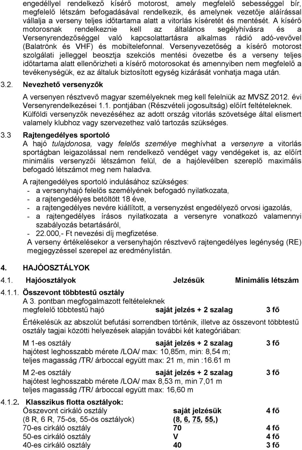 A kísérő motorosnak rendelkeznie kell az általános segélyhívásra és a Versenyrendezőséggel való kapcsolattartásra alkalmas rádió adó-vevővel (Balatrönk és VHF) és mobiltelefonnal.