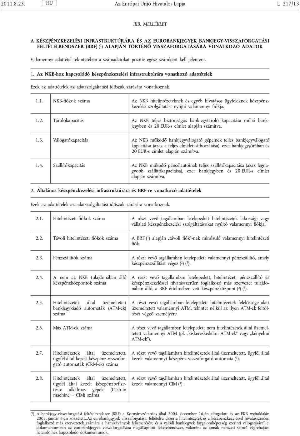 a számadaoka poziív egész számkén kell jeleneni. 1. Az NKB-hoz kapcsolódó készpénzkezelési infrasrukúrára vonakozó adaéelek Ezek az adaéelek az adaszolgálaási időszak zárására vonakoznak. 1.1. NKB-fiókok száma Az NKB hielinézeeknek és egyéb hivaásos ügyfeleknek készpénzkezelési szolgálaás nyújó valamennyi fiókja.