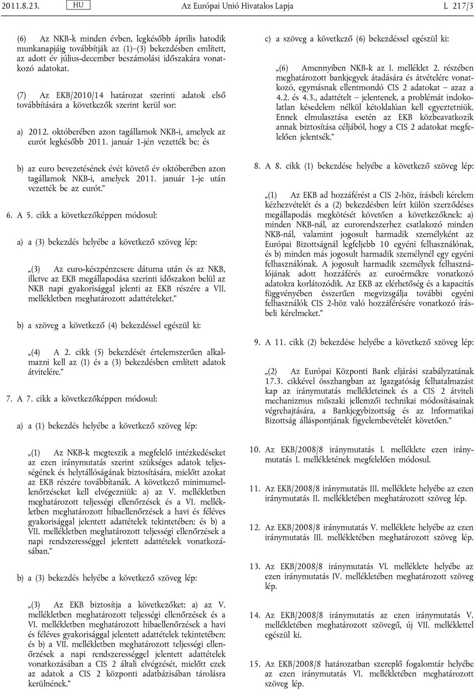 adaoka. (7) Az EKB/2010/14 haároza szerini adaok első ovábbíására a kövekezők szerin kerül sor: a) 2012. okóberében azon agállamok NKB-i, amelyek az euró legkésőbb 2011.