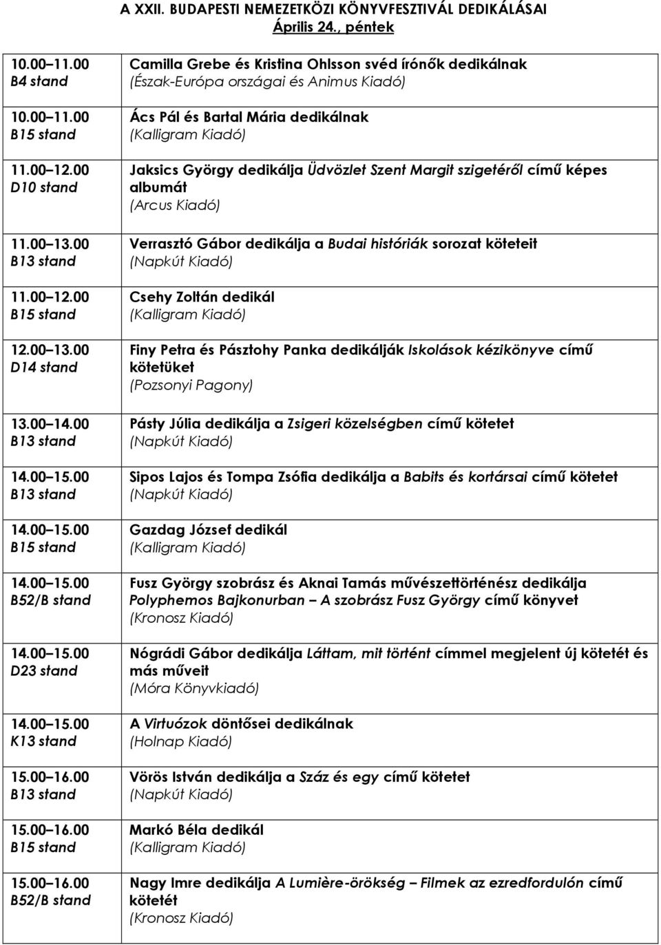 dedikálja Üdvözlet Szent Margit szigetérıl címő képes albumát (Arcus Kiadó) Verrasztó Gábor dedikálja a Budai históriák sorozat köteteit Csehy Zoltán dedikál Finy Petra és Pásztohy Panka dedikálják