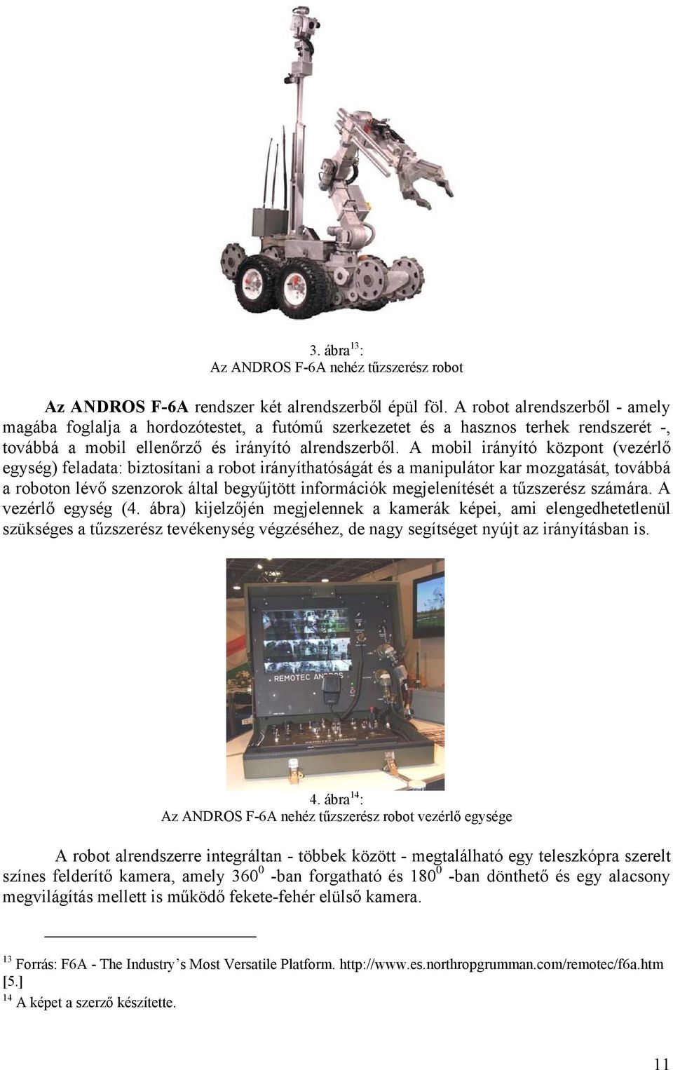 A mobil irányító központ (vezérlő egység) feladata: biztosítani a robot irányíthatóságát és a manipulátor kar mozgatását, továbbá a roboton lévő szenzorok által begyűjtött információk megjelenítését