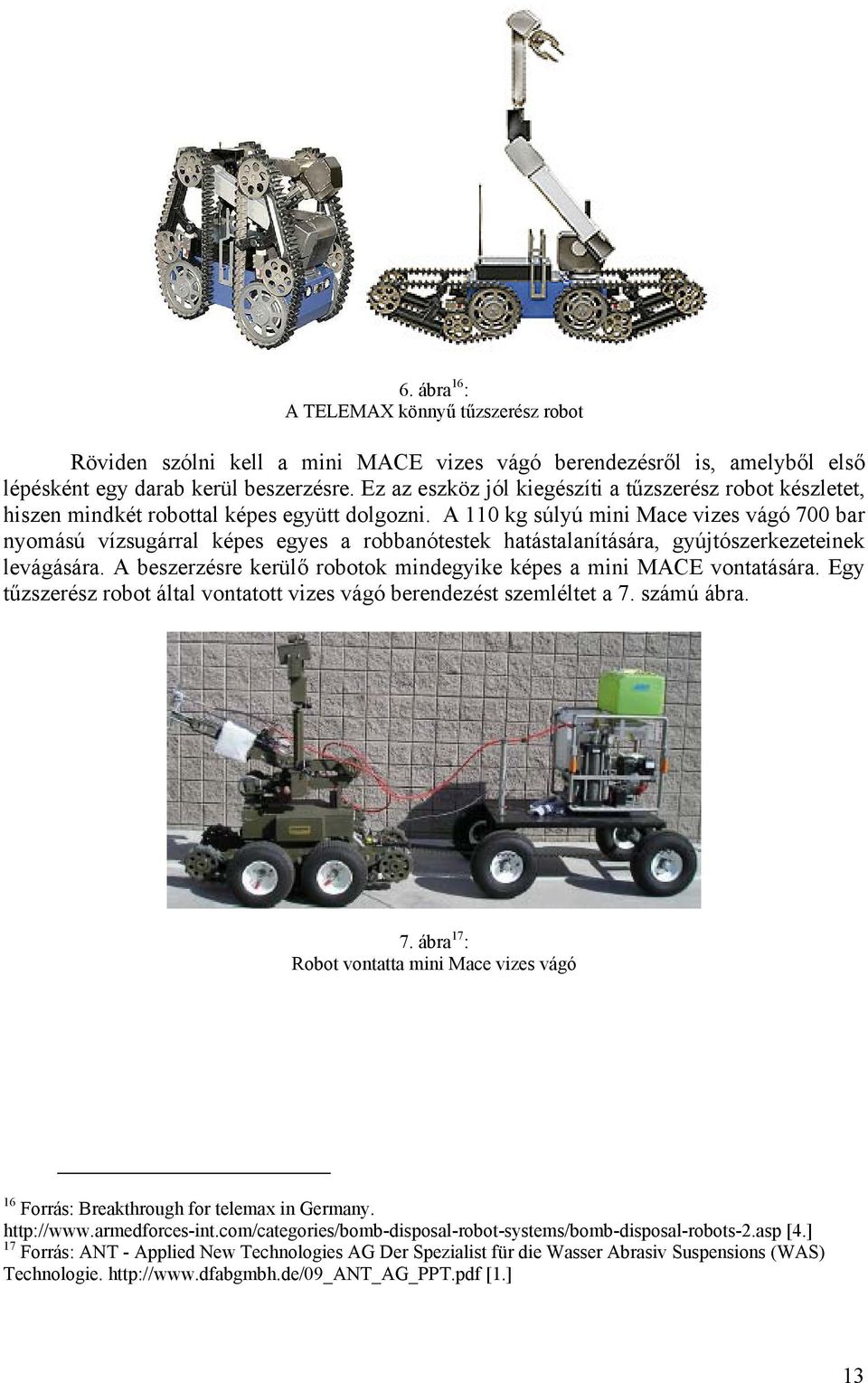 A 110 kg súlyú mini Mace vizes vágó 700 bar nyomású vízsugárral képes egyes a robbanótestek hatástalanítására, gyújtószerkezeteinek levágására.