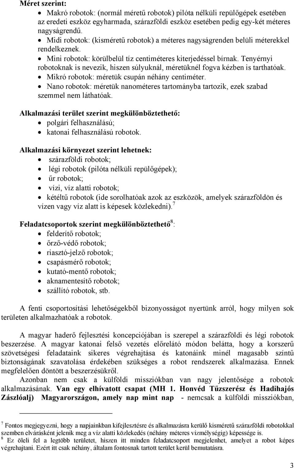 Tenyérnyi robotoknak is nevezik, hiszen súlyuknál, méretüknél fogva kézben is tarthatóak. Mikró robotok: méretük csupán néhány centiméter.