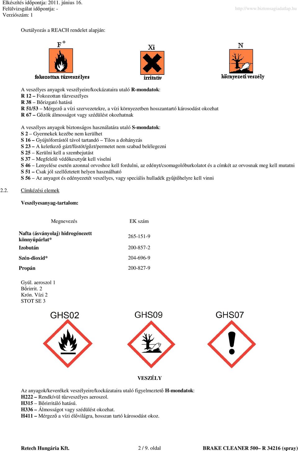 Gyújtóforrástól távol tartandó Tilos a dohányzás S 23 A keletkezı gázt/füstöt/gızt/permetet nem szabad belélegezni S 25 Kerülni kell a szembejutást S 37 Megfelelı védıkesztyőt kell viselni S 46
