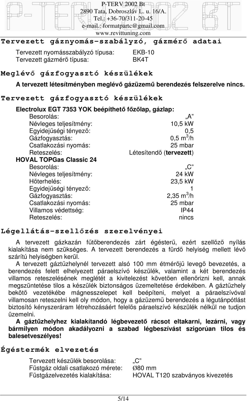 Tervezett gázfogyasztó készülékek Electrolux EGT 7353 YOK beépíthető főzőlap, gázlap: Besorolás: A Névleges teljesítmény: 10,5 kw Egyidejűségi tényező: 0,5 Gázfogyasztás: 0,5 m 3 /h Csatlakozási