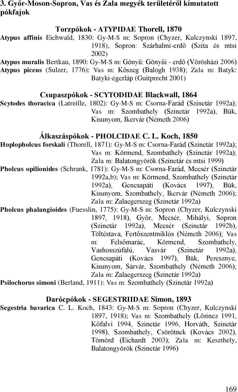 Batyki-égerláp (Guitprecht 2001) Csupaszpókok - SCYTODIDAE Blackwall, 1864 Scytodes thoracica (Latreille, 1802): Gy-M-S m: Csorna-Farád (Szinetár 1992a); Vas m: Szombathely (Szinetár 1992a), Bük,