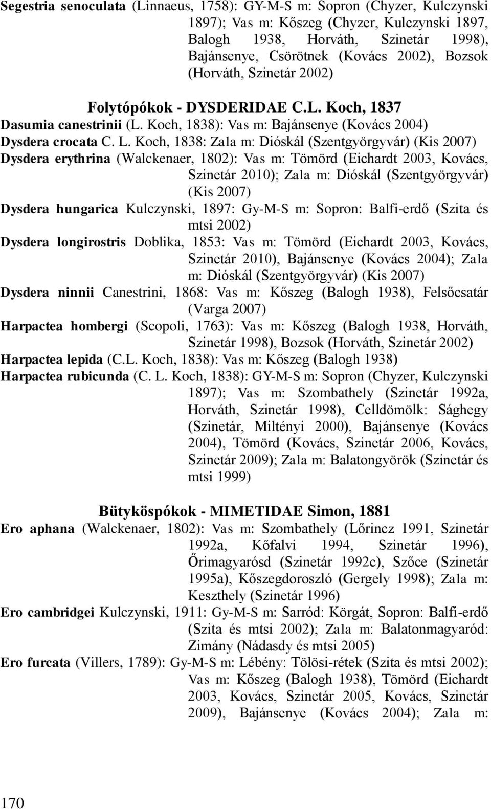 Koch, 1838: Zala m: Dióskál (Szentgyörgyvár) (Kis 2007) Dysdera erythrina (Walckenaer, 1802): Vas m: Tömörd (Eichardt 2003, Kovács, Szinetár 2010); Zala m: Dióskál (Szentgyörgyvár) (Kis 2007) Dysdera
