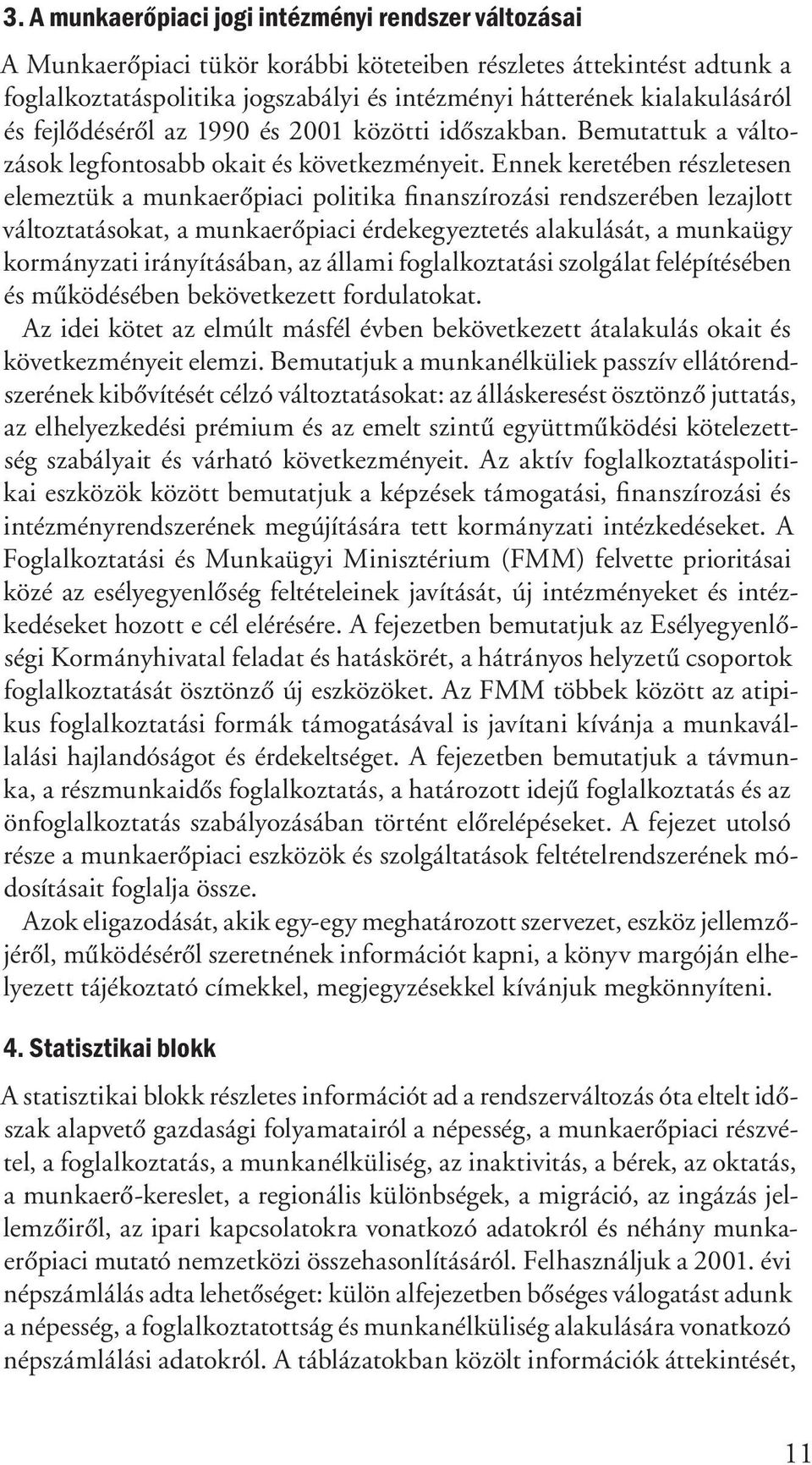 Ennek keretében részletesen elemeztük a munkaerőpiaci politika finanszírozási rendszerében lezajlott változtatásokat, a munkaerőpiaci érdekegyeztetés alakulását, a munkaügy kormányzati irányításában,