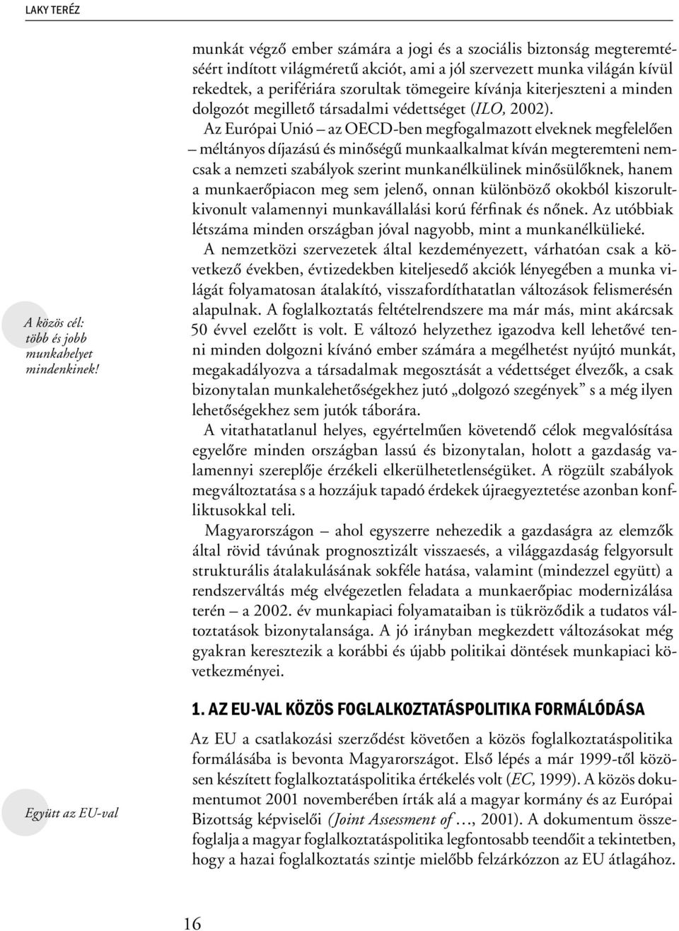 tömegeire kívánja kiterjeszteni a minden dolgozót megillető társadalmi védettséget (ILO, 2002).