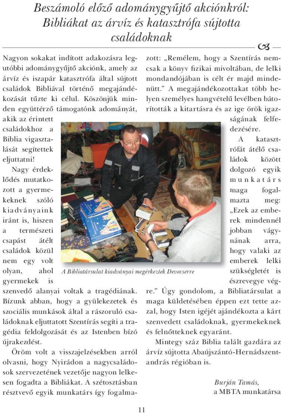 Bízunk abban, hogy a gyülekezetek és szociális munkások által a rászoruló családoknak eljuttatott Szentírás segíti a tragédia feldolgozását és az Istenben bízó újrakezdést.