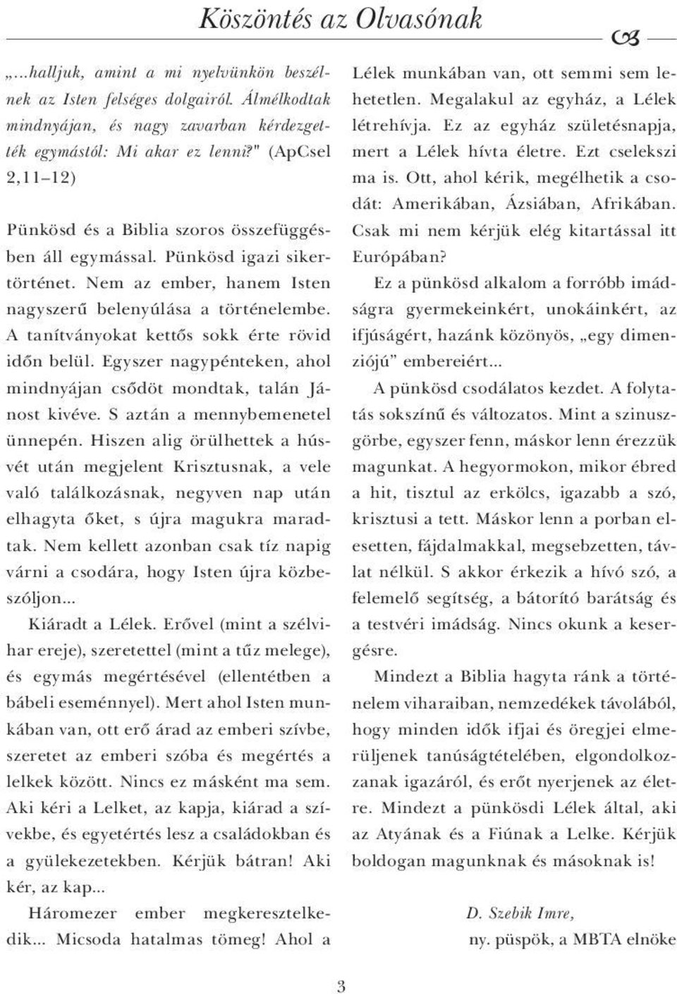 Ez az egyház születésnapja, 2,11 12) ma is. Ott, ahol kérik, megélhetik a csodát: Amerikában, Ázsiában, Afrikában. Pünkösd és a Biblia szoros összefüggésben áll egymással.