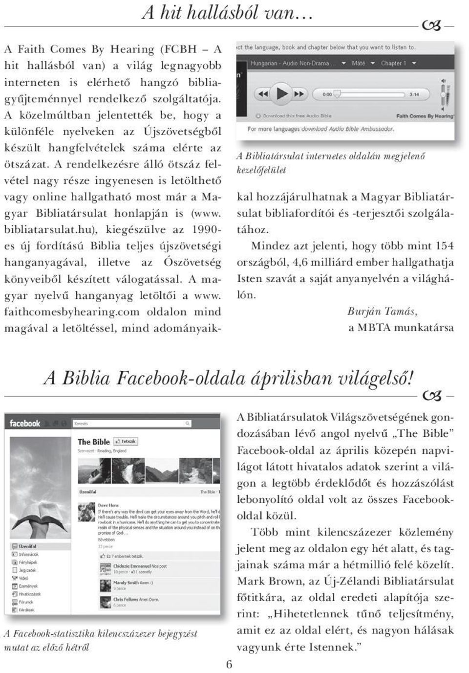 A rendelkezésre álló ötszáz felvétel nagy része ingyenesen is letölthető vagy online hallgatható most már a Magyar Bibliatársulat honlapján is (www. bibliatarsulat.