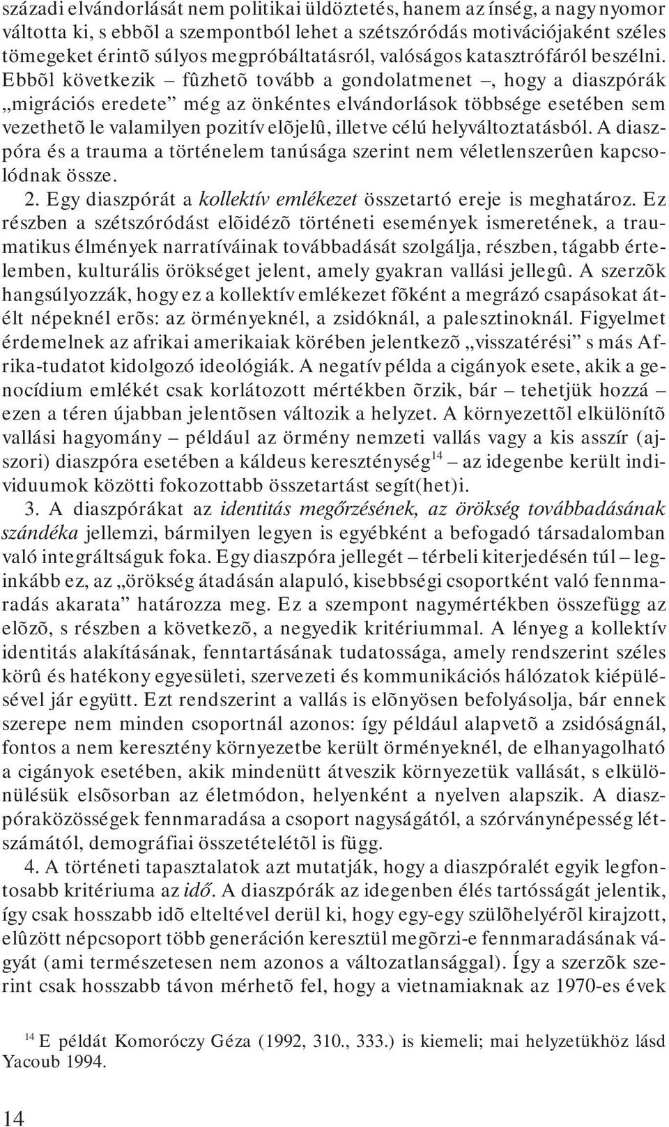 Ebbõl következik fûzhetõ tovább a gondolatmenet, hogy a diaszpórák migrációs eredete még az önkéntes elvándorlások többsége esetében sem vezethetõ le valamilyen pozitív elõjelû, illetve célú