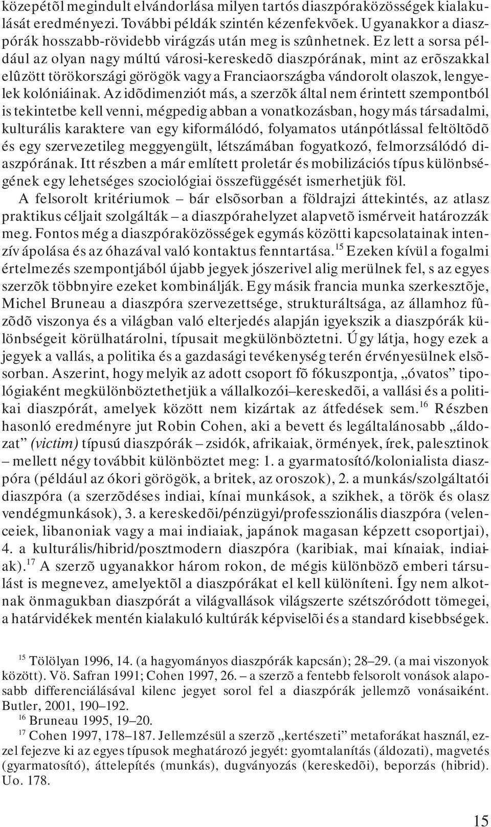 Ez lett a sorsa például az olyan nagy múltú városi-kereskedõ diaszpórának, mint az erõszakkal elûzött törökországi görögök vagy a Franciaországba vándorolt olaszok, lengyelek kolóniáinak.