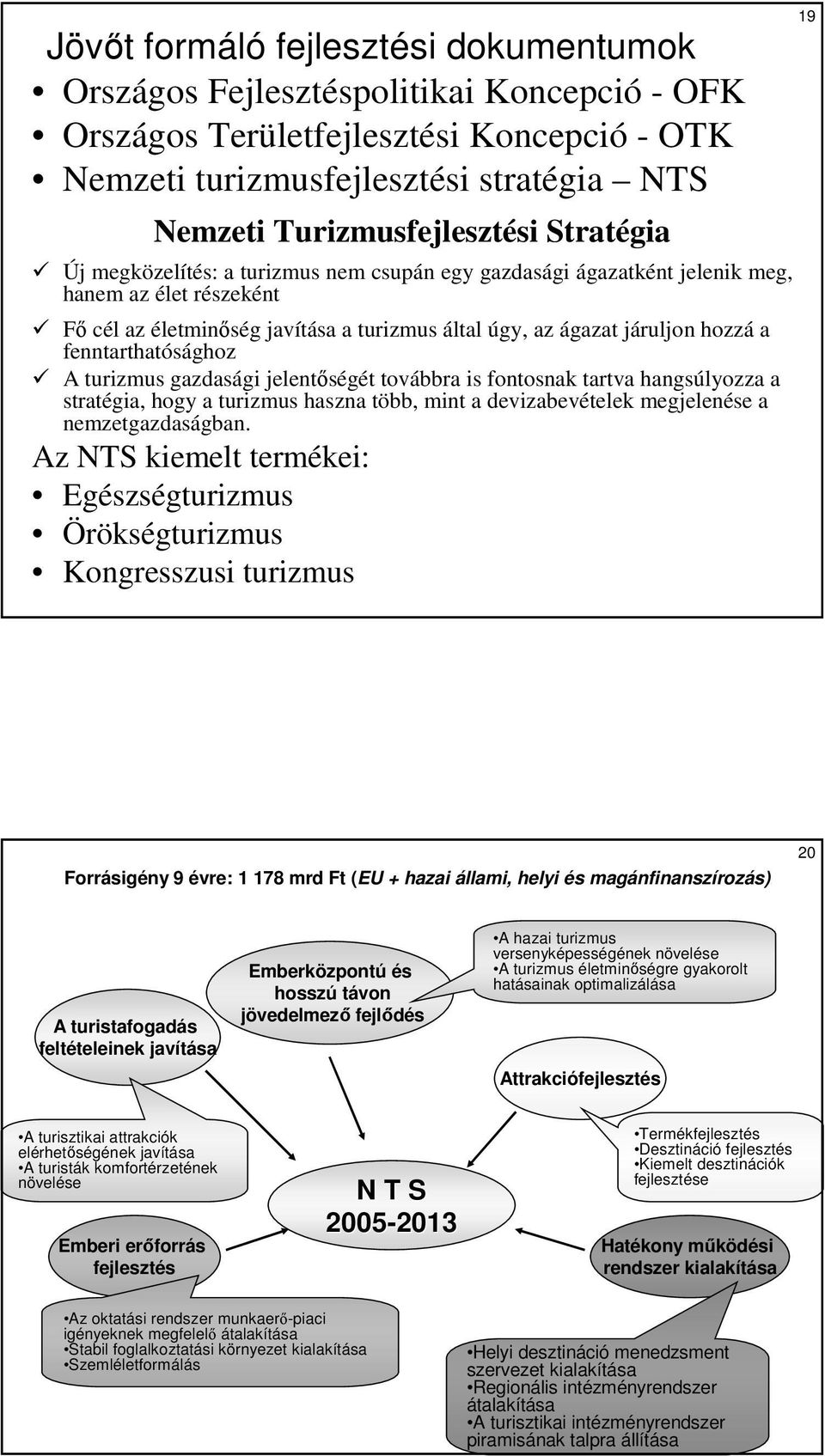járuljon hozzá a fenntarthatósághoz A turizmus gazdasági jelentıségét továbbra is fontosnak tartva hangsúlyozza a stratégia, hogy a turizmus haszna több, mint a devizabevételek megjelenése a